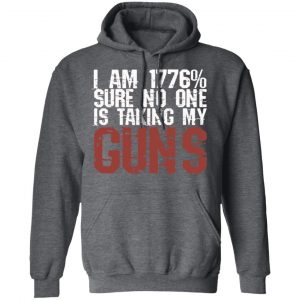 I Am 1776% Sure No One Is Taking My Guns T-Shirts, Hoodies, Sweatshirt 24