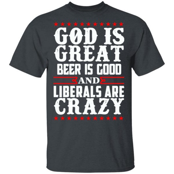 God Is Great Beer Is Good And Liberals Are Crazy T-Shirts, Hoodies, Sweatshirt 2