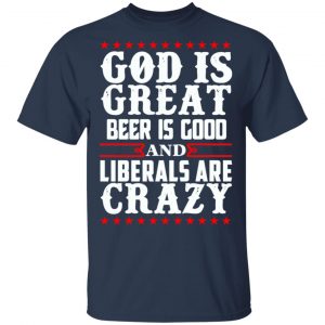 God Is Great Beer Is Good And Liberals Are Crazy T-Shirts, Hoodies, Sweatshirt 15