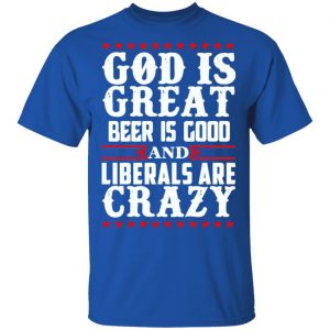 God Is Great Beer Is Good And Liberals Are Crazy T-Shirts, Hoodies, Sweatshirt 16