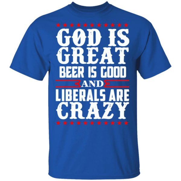 God Is Great Beer Is Good And Liberals Are Crazy T-Shirts, Hoodies, Sweatshirt 4