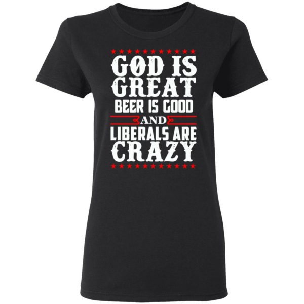 God Is Great Beer Is Good And Liberals Are Crazy T-Shirts, Hoodies, Sweatshirt 5