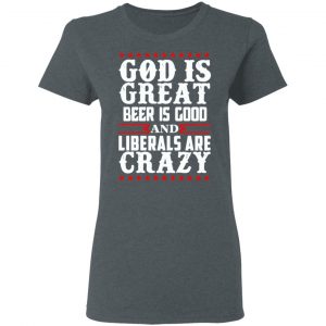 God Is Great Beer Is Good And Liberals Are Crazy T-Shirts, Hoodies, Sweatshirt 18