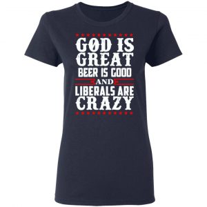 God Is Great Beer Is Good And Liberals Are Crazy T-Shirts, Hoodies, Sweatshirt 19