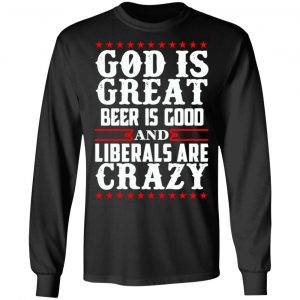 God Is Great Beer Is Good And Liberals Are Crazy T-Shirts, Hoodies, Sweatshirt 21
