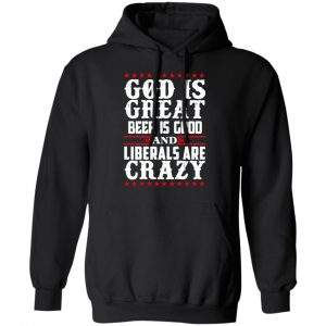 God Is Great Beer Is Good And Liberals Are Crazy T-Shirts, Hoodies, Sweatshirt 22