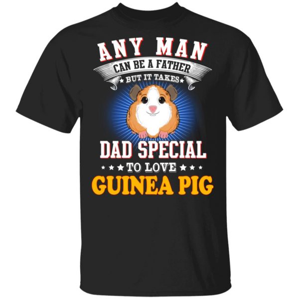 Any Man Can Be A Father But It Takes Dad Special To Love Guinea Pig T-Shirts, Hoodies, Sweatshirt 1