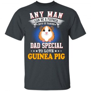 Any Man Can Be A Father But It Takes Dad Special To Love Guinea Pig T-Shirts, Hoodies, Sweatshirt 5