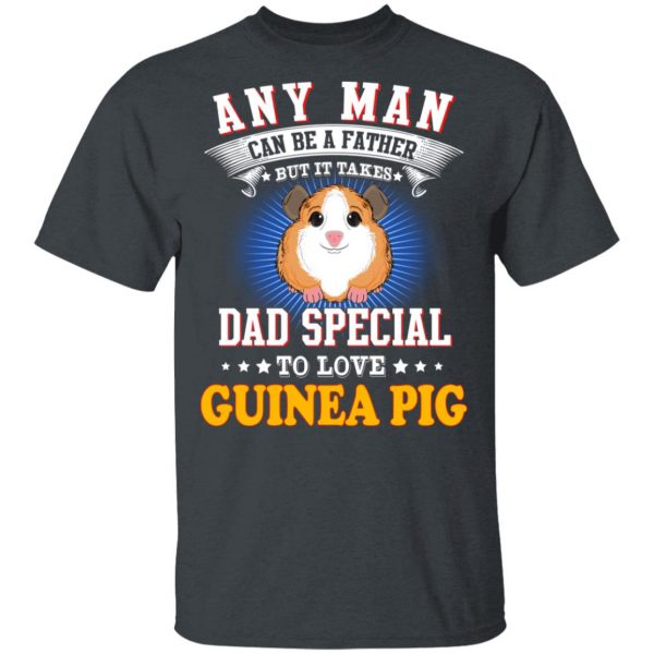 Any Man Can Be A Father But It Takes Dad Special To Love Guinea Pig T-Shirts, Hoodies, Sweatshirt 2