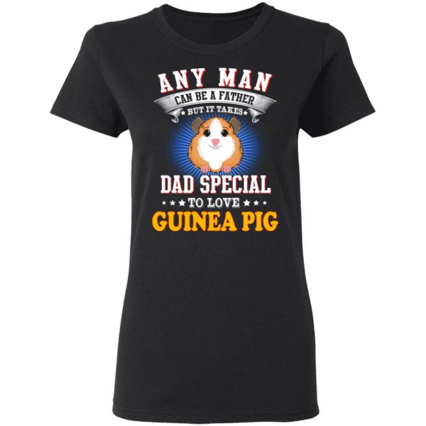 Any Man Can Be A Father But It Takes Dad Special To Love Guinea Pig T-Shirts, Hoodies, Sweatshirt 3
