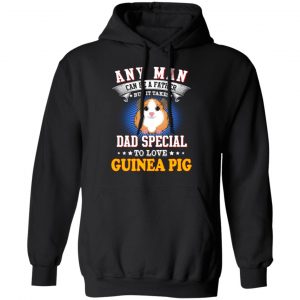 Any Man Can Be A Father But It Takes Dad Special To Love Guinea Pig T-Shirts, Hoodies, Sweatshirt 7