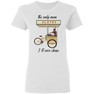 The Only Man I’ll Never Chase Elotes T-Shirts, Hoodies, Sweatshirt 5