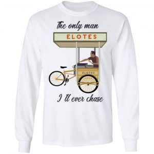 The Only Man I’ll Never Chase Elotes T-Shirts, Hoodies, Sweatshirt 6
