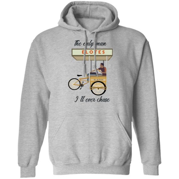 The Only Man I’ll Never Chase Elotes T-Shirts, Hoodies, Sweatshirt Mexican Clothing 12