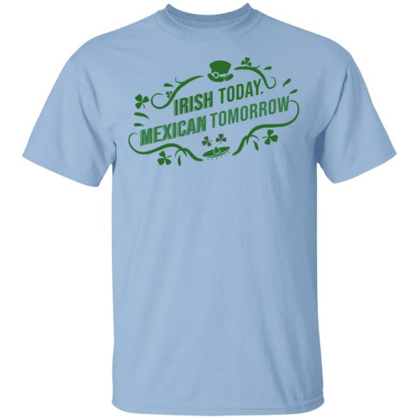 Irish Today Mexican Tomorrow T-Shirts, Hoodies, Sweatshirt 1