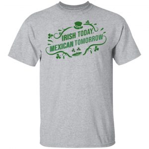 Irish Today Mexican Tomorrow T-Shirts, Hoodies, Sweatshirt 14