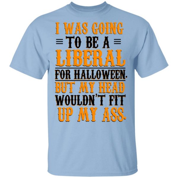 I Was Going To Be A Liberal For Halloween But My Head Wouldn’t Fit Up My Ass T-Shirts, Hoodies, Sweatshirt 1