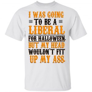 I Was Going To Be A Liberal For Halloween But My Head Wouldn’t Fit Up My Ass T-Shirts, Hoodies, Sweatshirt Halloween 2