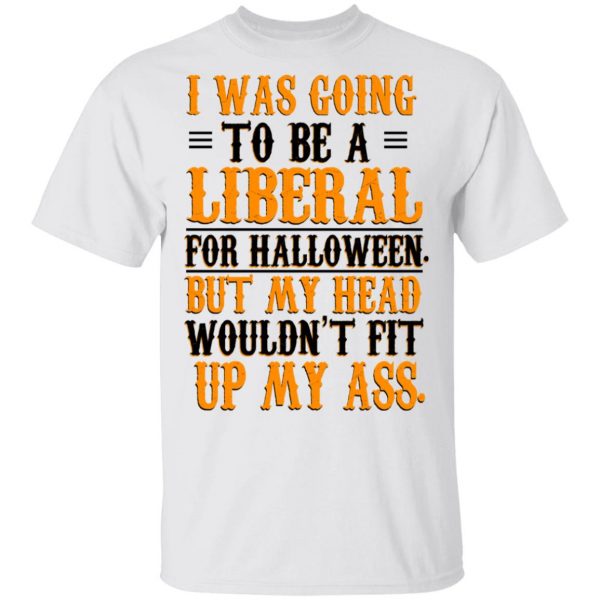 I Was Going To Be A Liberal For Halloween But My Head Wouldn’t Fit Up My Ass T-Shirts, Hoodies, Sweatshirt 2