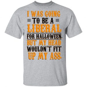 I Was Going To Be A Liberal For Halloween But My Head Wouldn’t Fit Up My Ass T-Shirts, Hoodies, Sweatshirt 14