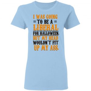 I Was Going To Be A Liberal For Halloween But My Head Wouldn’t Fit Up My Ass T-Shirts, Hoodies, Sweatshirt 15