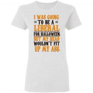 I Was Going To Be A Liberal For Halloween But My Head Wouldn’t Fit Up My Ass T-Shirts, Hoodies, Sweatshirt 16