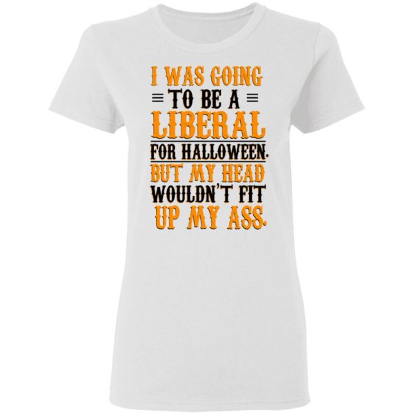 I Was Going To Be A Liberal For Halloween But My Head Wouldn’t Fit Up My Ass T-Shirts, Hoodies, Sweatshirt 5