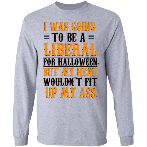I Was Going To Be A Liberal For Halloween But My Head Wouldn’t Fit Up My Ass T-Shirts, Hoodies, Sweatshirt 7