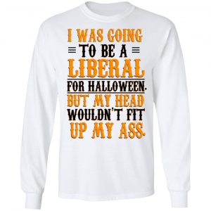 I Was Going To Be A Liberal For Halloween But My Head Wouldn’t Fit Up My Ass T-Shirts, Hoodies, Sweatshirt 19