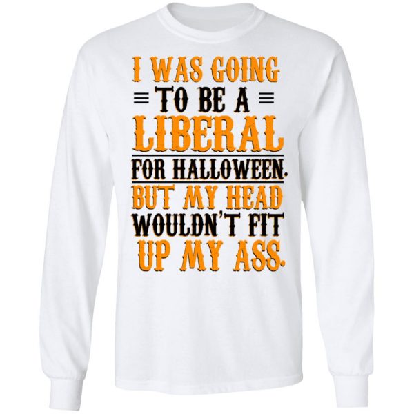 I Was Going To Be A Liberal For Halloween But My Head Wouldn’t Fit Up My Ass T-Shirts, Hoodies, Sweatshirt 8