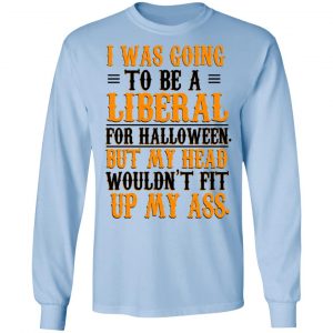 I Was Going To Be A Liberal For Halloween But My Head Wouldn’t Fit Up My Ass T-Shirts, Hoodies, Sweatshirt 20