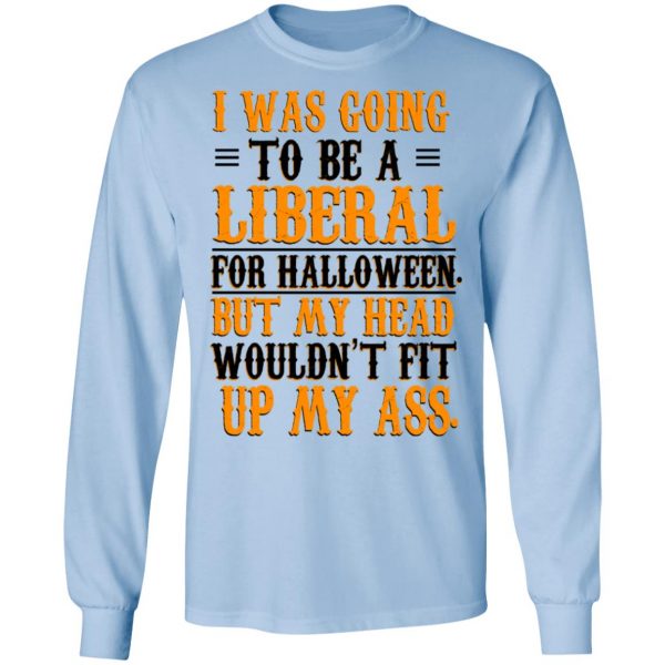 I Was Going To Be A Liberal For Halloween But My Head Wouldn’t Fit Up My Ass T-Shirts, Hoodies, Sweatshirt 9