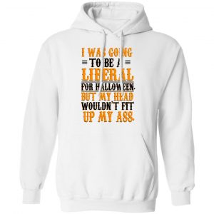 I Was Going To Be A Liberal For Halloween But My Head Wouldn’t Fit Up My Ass T-Shirts, Hoodies, Sweatshirt 22