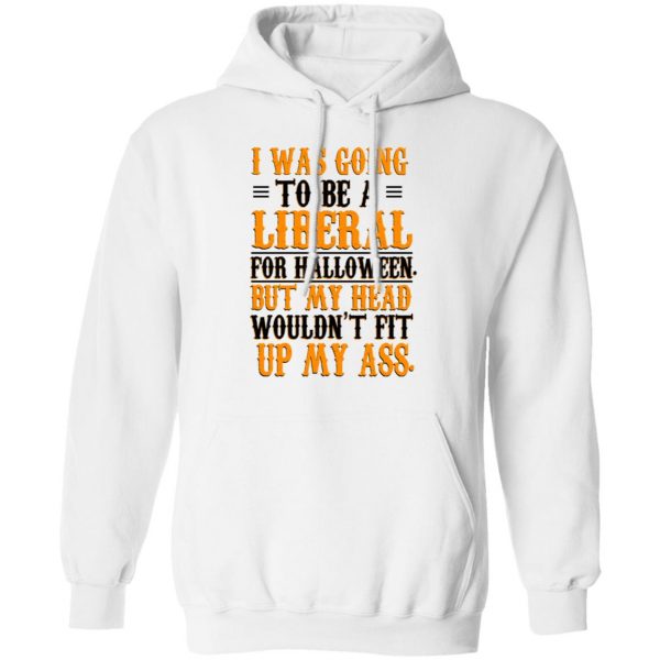 I Was Going To Be A Liberal For Halloween But My Head Wouldn’t Fit Up My Ass T-Shirts, Hoodies, Sweatshirt 11