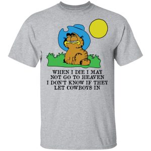 When I Die I May Not Go To Heaven I Don T Know If They Let Cowboy In Garfield T Shirts Hoodies Sweatshirt El Real Tex Mex