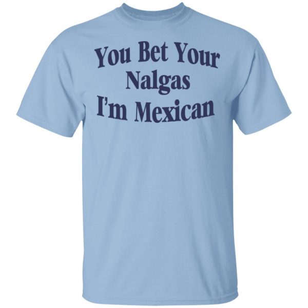 You Bet Your Nalgas I’m Mexican T-Shirts, Hoodies, Sweatshirt 1