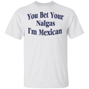 You Bet Your Nalgas I’m Mexican T-Shirts, Hoodies, Sweatshirt 13