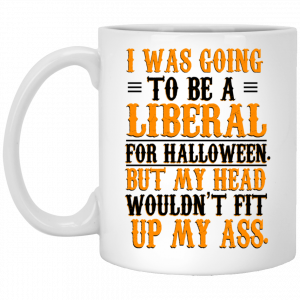 I Was Going To Be A Liberal For Halloween But My Head Wouldn’t Fit Up My Ass White Mug Coffee Mugs