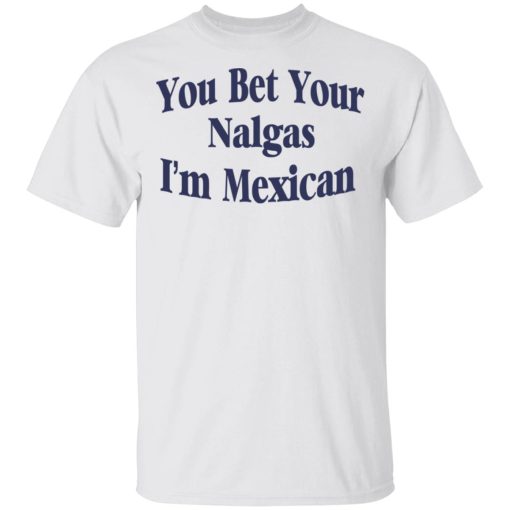 You Bet Your Nalgas I’m Mexican T-Shirts, Hoodies, Sweatshirt - Image 2