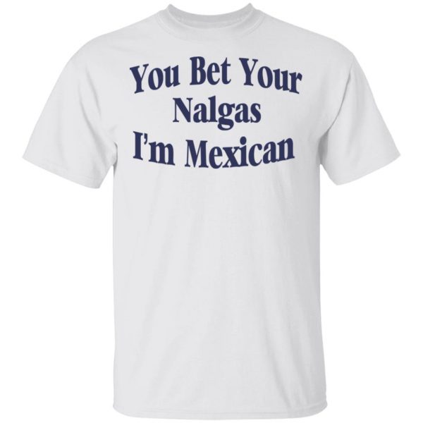 You Bet Your Nalgas I’m Mexican T-Shirts, Hoodies, Sweatshirt 2
