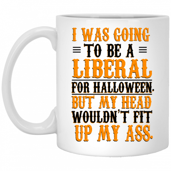 I Was Going To Be A Liberal For Halloween But My Head Wouldn’t Fit Up My Ass White Mug 1