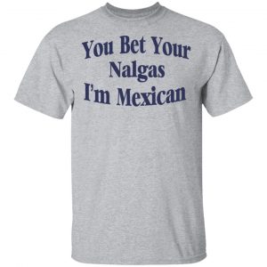 You Bet Your Nalgas I’m Mexican T-Shirts, Hoodies, Sweatshirt 14