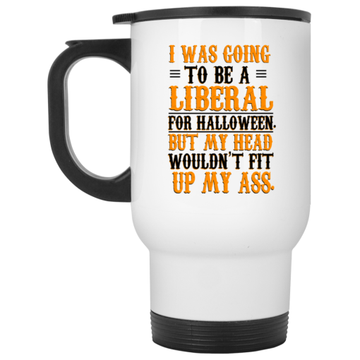 I Was Going To Be A Liberal For Halloween But My Head Wouldn’t Fit Up My Ass White Mug 2