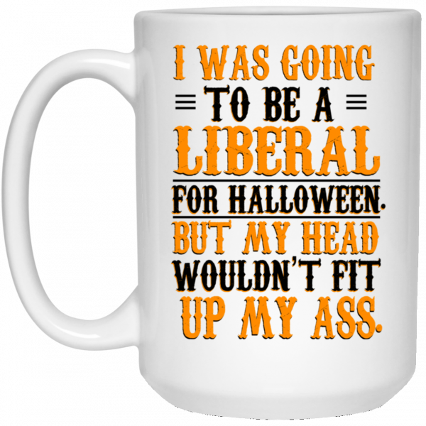 I Was Going To Be A Liberal For Halloween But My Head Wouldn’t Fit Up My Ass White Mug 3