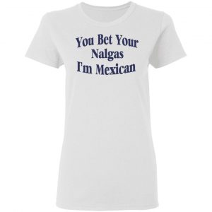 You Bet Your Nalgas I’m Mexican T-Shirts, Hoodies, Sweatshirt 16