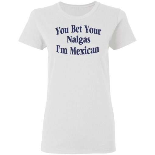 You Bet Your Nalgas I’m Mexican T-Shirts, Hoodies, Sweatshirt - Image 5