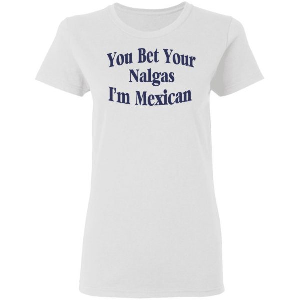You Bet Your Nalgas I’m Mexican T-Shirts, Hoodies, Sweatshirt 5