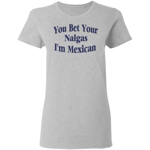 You Bet Your Nalgas I’m Mexican T-Shirts, Hoodies, Sweatshirt - Image 6