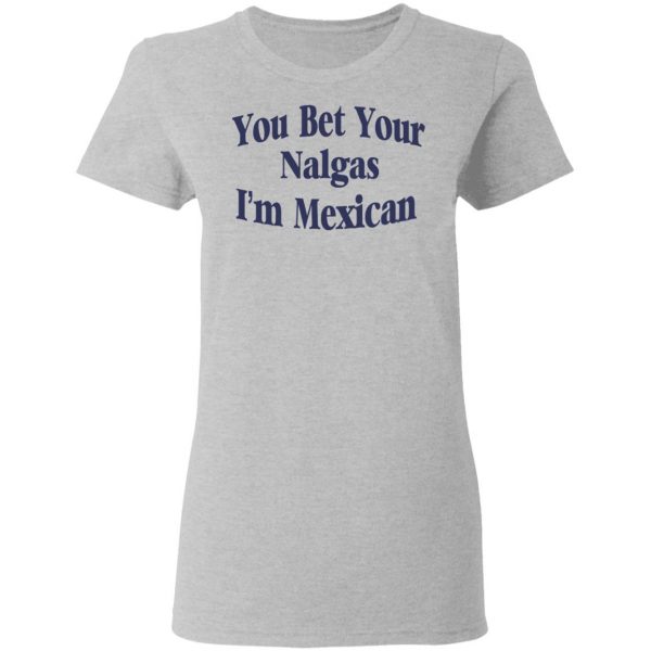 You Bet Your Nalgas I’m Mexican T-Shirts, Hoodies, Sweatshirt 6