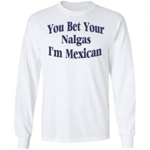 You Bet Your Nalgas I’m Mexican T-Shirts, Hoodies, Sweatshirt 19